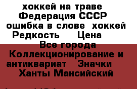 14.1) хоккей на траве : Федерация СССР  (ошибка в слове “хоккей“) Редкость ! › Цена ­ 399 - Все города Коллекционирование и антиквариат » Значки   . Ханты-Мансийский